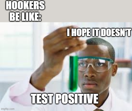 see what i did there? | HOOKERS BE LIKE:; I HOPE IT DOESN'T; TEST POSITIVE | image tagged in finally | made w/ Imgflip meme maker