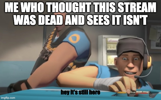 ME WHO THOUGHT THIS STREAM WAS DEAD AND SEES IT ISN'T; hey it's still here | image tagged in hey it's still here | made w/ Imgflip meme maker