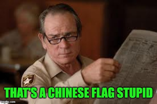 no country for old men tommy lee jones | THAT'S A CHINESE FLAG STUPID | image tagged in no country for old men tommy lee jones | made w/ Imgflip meme maker