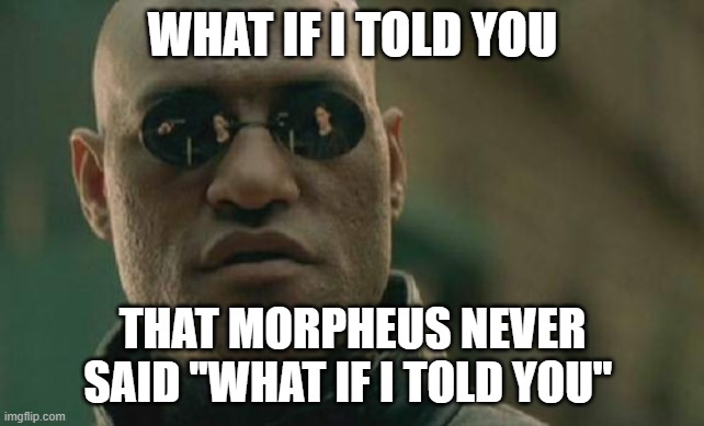 Matrix Morpheus Meme | WHAT IF I TOLD YOU; THAT MORPHEUS NEVER SAID ''WHAT IF I TOLD YOU'' | image tagged in memes,matrix morpheus | made w/ Imgflip meme maker