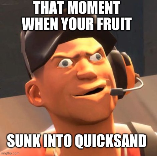 TF2 Scout | THAT MOMENT WHEN YOUR FRUIT; SUNK INTO QUICKSAND | image tagged in tf2 scout | made w/ Imgflip meme maker