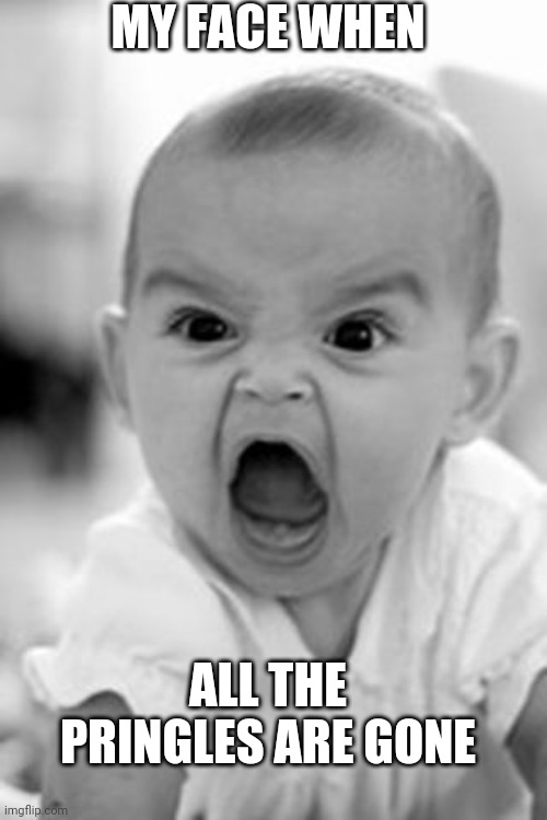 Baby Shocked | MY FACE WHEN; ALL THE PRINGLES ARE GONE | image tagged in baby,angry baby,shocked,shocked face,screaming,scream | made w/ Imgflip meme maker
