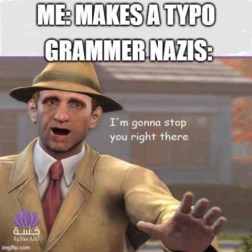 I'm going to stop you Right there | GRAMMER NAZIS:; ME: MAKES A TYPO | image tagged in i'm going to stop you right there,grammer nazi,grammar | made w/ Imgflip meme maker