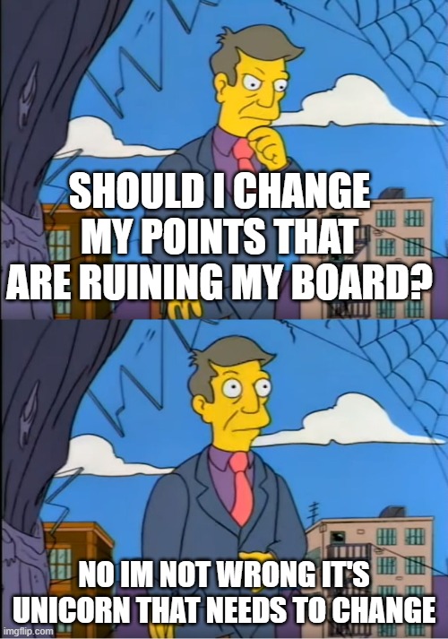 Skinner Out Of Touch | SHOULD I CHANGE MY POINTS THAT ARE RUINING MY BOARD? NO IM NOT WRONG IT'S UNICORN THAT NEEDS TO CHANGE | image tagged in skinner out of touch | made w/ Imgflip meme maker