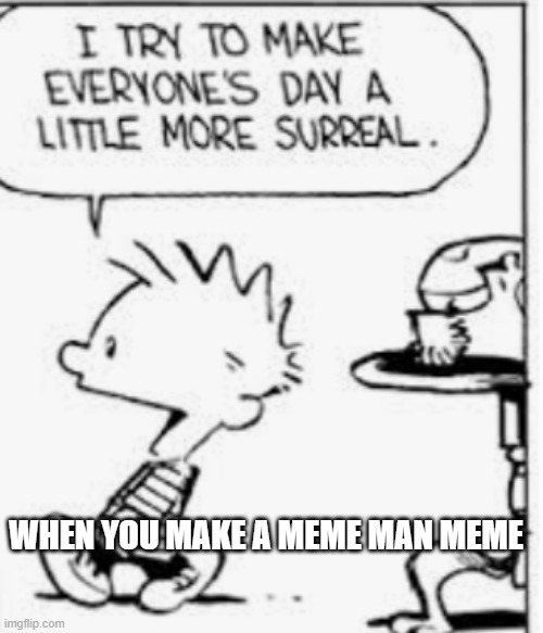 I try to make everyone's day more surreal | WHEN YOU MAKE A MEME MAN MEME | image tagged in i try to make everyone's day more surreal,meme man | made w/ Imgflip meme maker