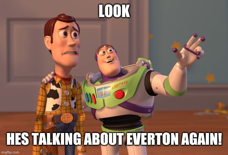 X, X Everywhere | LOOK; HES TALKING ABOUT EVERTON AGAIN! | image tagged in memes,x x everywhere | made w/ Imgflip meme maker