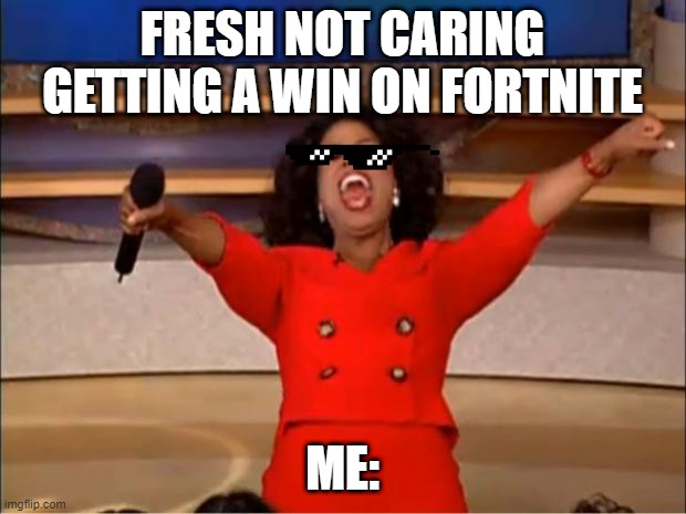 Oprah You Get A Meme | FRESH NOT CARING GETTING A WIN ON FORTNITE; ME: | image tagged in memes,oprah you get a | made w/ Imgflip meme maker