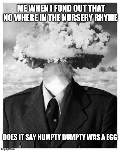 mind blown | ME WHEN I FOND OUT THAT NO WHERE IN THE NURSERY RHYME; DOES IT SAY HUMPTY DUMPTY WAS A EGG | image tagged in mind blown | made w/ Imgflip meme maker