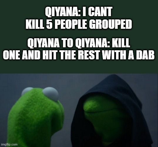 Evil Kermit | QIYANA: I CANT KILL 5 PEOPLE GROUPED; QIYANA TO QIYANA: KILL ONE AND HIT THE REST WITH A DAB | image tagged in memes,evil kermit,league of legends | made w/ Imgflip meme maker