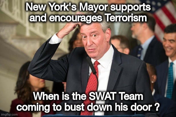 Liberal Privilege | New York's Mayor supports and encourages Terrorism; When is the SWAT Team coming to bust down his door ? | image tagged in bill deblasio,terrorism,put it somewhere else patrick,new york city,highway to hell | made w/ Imgflip meme maker