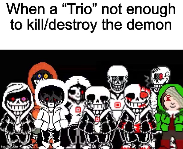 When a “Trio” not enough to kill/destroy the demon | image tagged in memes,funny,sans,papyrus,chara,undertale | made w/ Imgflip meme maker