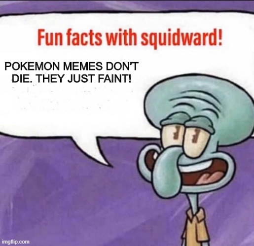 Fun Facts with Squidward | POKEMON MEMES DON'T DIE. THEY JUST FAINT! | image tagged in fun facts with squidward | made w/ Imgflip meme maker