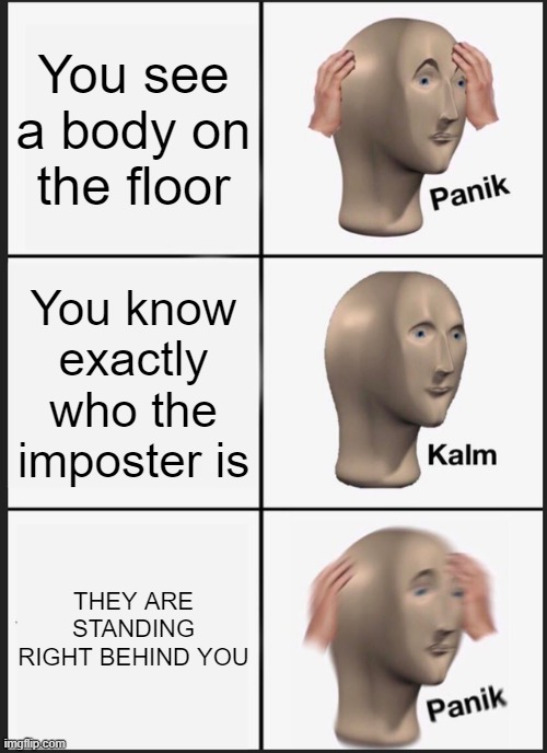 Panik Kalm Panik Meme | You see a body on the floor; You know exactly who the imposter is; THEY ARE STANDING RIGHT BEHIND YOU | image tagged in memes,panik kalm panik | made w/ Imgflip meme maker