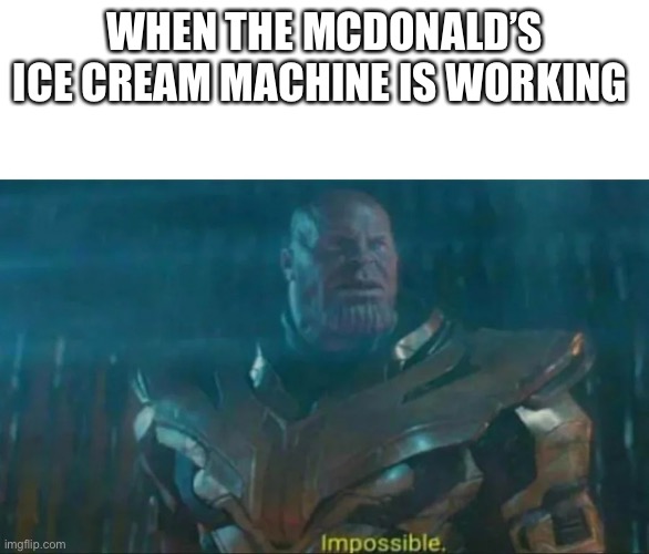 Thanos Impossible | WHEN THE MCDONALD’S ICE CREAM MACHINE IS WORKING | image tagged in thanos impossible | made w/ Imgflip meme maker
