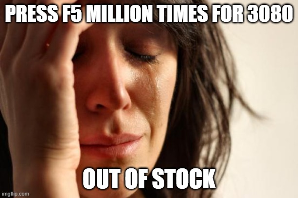 First World Problems Meme | PRESS F5 MILLION TIMES FOR 3080; OUT OF STOCK | image tagged in memes,first world problems | made w/ Imgflip meme maker
