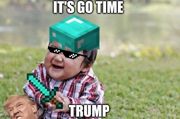 Trump Sucks | IT'S GO TIME; TRUMP | image tagged in memes,evil toddler | made w/ Imgflip meme maker
