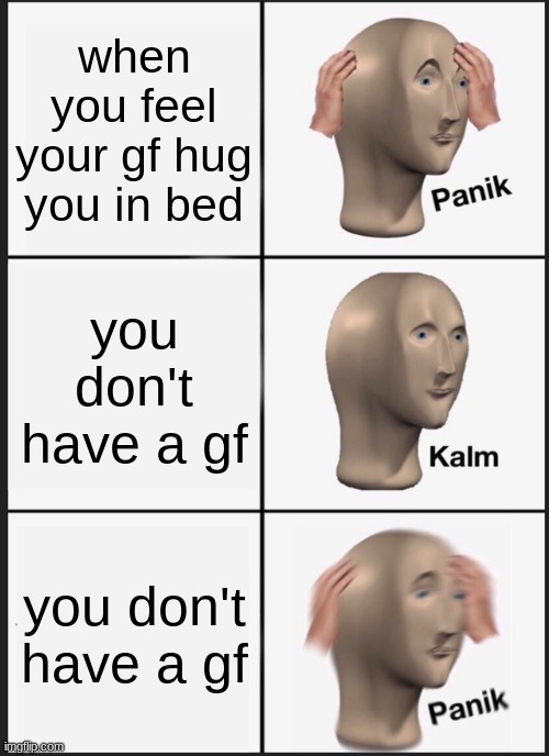 Panik Kalm Panik | when you feel your gf hug you in bed; you don't have a gf; you don't have a gf | image tagged in memes,panik kalm panik | made w/ Imgflip meme maker