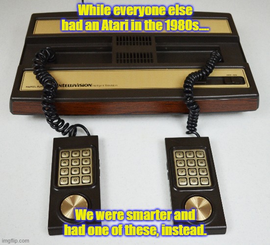 Intellevision | While everyone else had an Atari in the 1980s.... We were smarter and had one of these, instead. | image tagged in video games | made w/ Imgflip meme maker