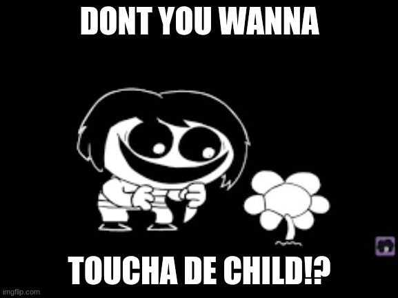 DONT YOU WANNA TOUCHA DE CHILD!? | DONT YOU WANNA; TOUCHA DE CHILD!? | image tagged in toucha de child | made w/ Imgflip meme maker