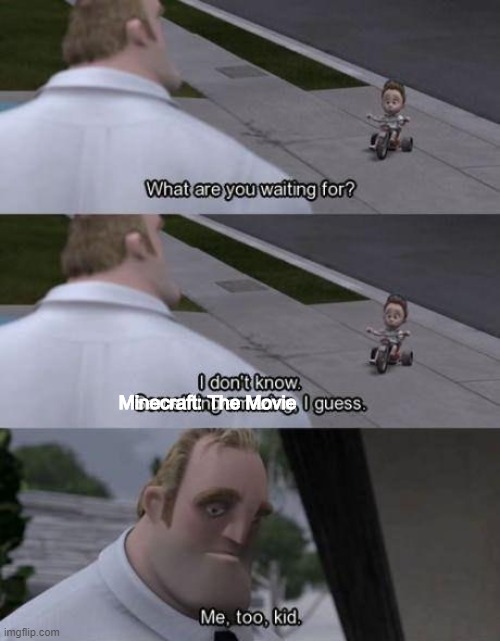 The long wait | Minecraft: The Movie | image tagged in i don't know something amazing i guess,memes | made w/ Imgflip meme maker