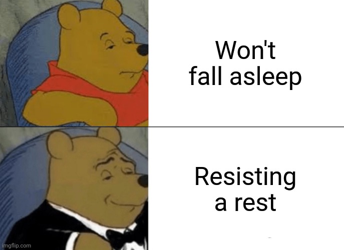Tuxedo Winnie The Pooh Meme | Won't fall asleep; Resisting a rest | image tagged in memes,tuxedo winnie the pooh | made w/ Imgflip meme maker