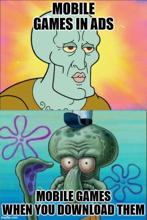 It do be tru do | MOBILE GAMES IN ADS; MOBILE GAMES WHEN YOU DOWNLOAD THEM | image tagged in memes,squidward | made w/ Imgflip meme maker