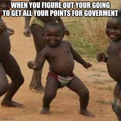Third World Success Kid | WHEN YOU FIGURE OUT YOUR GOING TO GET ALL YOUR POINTS FOR GOVERMENT | image tagged in memes,third world success kid | made w/ Imgflip meme maker