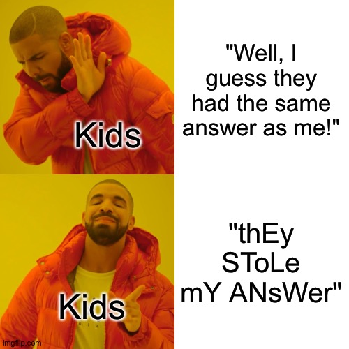 Kids at school be like | "Well, I guess they had the same answer as me!"; Kids; "thEy SToLe mY ANsWer"; Kids | image tagged in memes,drake hotline bling | made w/ Imgflip meme maker