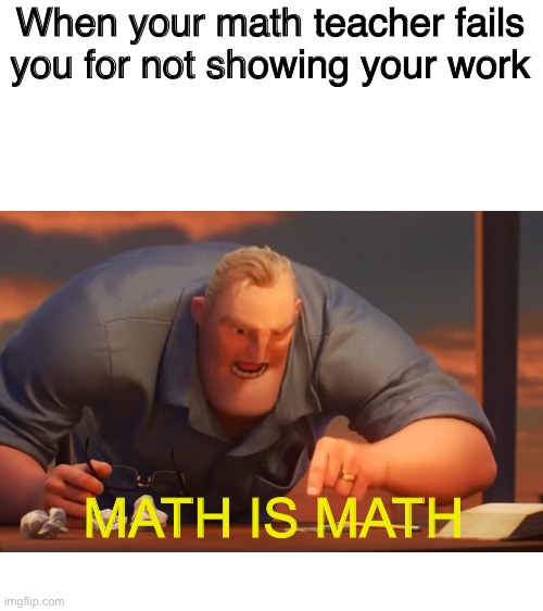 Click this if you’re lazy | When your math teacher fails you for not showing your work; MATH IS MATH | image tagged in math is math | made w/ Imgflip meme maker