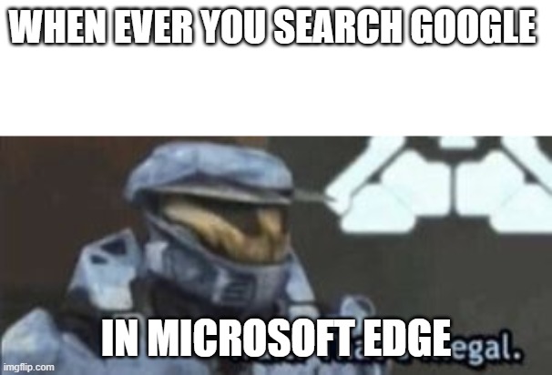 when ever you search google in..... | WHEN EVER YOU SEARCH GOOGLE; IN MICROSOFT EDGE | image tagged in wait that's illegal | made w/ Imgflip meme maker