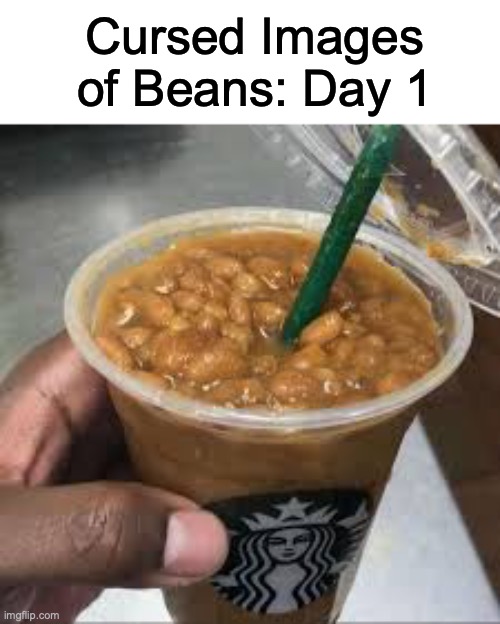 *Slurp* | Cursed Images of Beans: Day 1 | made w/ Imgflip meme maker