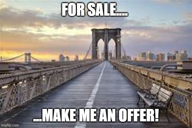 It's the Brooklyn Bridge, stupid! | FOR SALE.... ...MAKE ME AN OFFER! | image tagged in brooklyn,for sale,suckers,stupid people,bridge,trump supporters | made w/ Imgflip meme maker