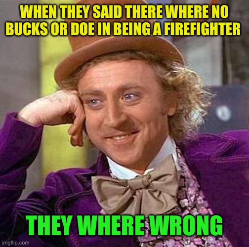 Creepy Condescending Wonka Meme | WHEN THEY SAID THERE WHERE NO BUCKS OR DOE IN BEING A FIREFIGHTER THEY WHERE WRONG | image tagged in memes,creepy condescending wonka | made w/ Imgflip meme maker
