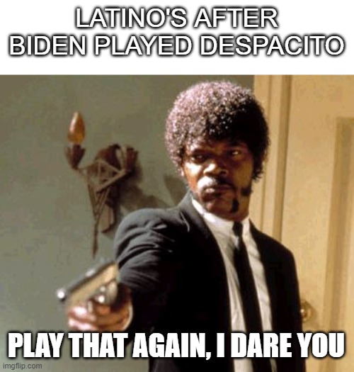 Sorry for being gone for a while, Promise I'll be more active! | LATINO'S AFTER BIDEN PLAYED DESPACITO; PLAY THAT AGAIN, I DARE YOU | image tagged in trump | made w/ Imgflip meme maker
