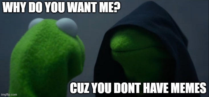When ever you dont put memes.... | WHY DO YOU WANT ME? CUZ YOU DONT HAVE MEMES | image tagged in memes,evil kermit | made w/ Imgflip meme maker