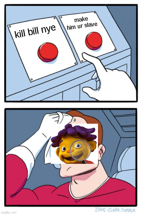 Two Buttons Meme | make him ur slave; kill bill nye | image tagged in memes,two buttons,sid the science kid | made w/ Imgflip meme maker