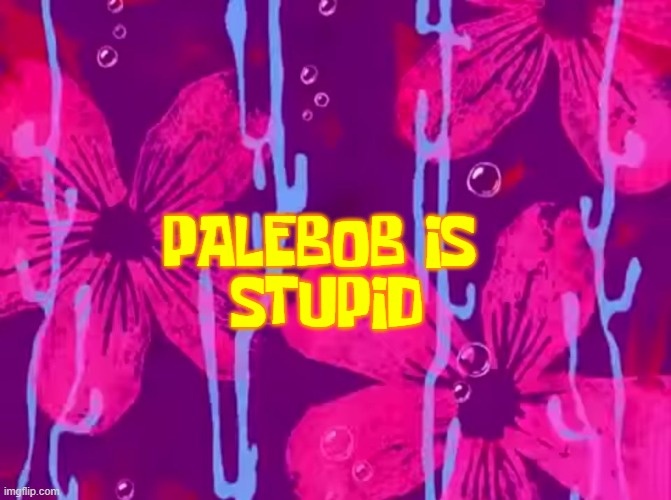 PaleBob is stupid | STUPID; PALEBOB IS | image tagged in spongebob title card | made w/ Imgflip meme maker