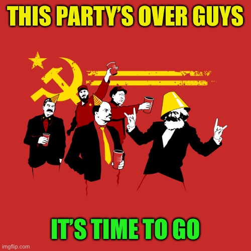 Communist party | THIS PARTY’S OVER GUYS IT’S TIME TO GO | image tagged in communist party | made w/ Imgflip meme maker