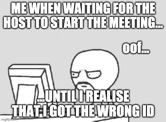 Waiting For Host... | ME WHEN WAITING FOR THE HOST TO START THE MEETING... oof... ...UNTIL I REALISE THAT I GOT THE WRONG ID | image tagged in memes,computer guy | made w/ Imgflip meme maker