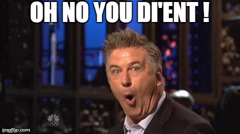 Oh no you dint | image tagged in funny,alec baldwin,reactions | made w/ Imgflip meme maker