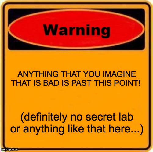 Do Not Pass! | ANYTHING THAT YOU IMAGINE THAT IS BAD IS PAST THIS POINT! (definitely no secret lab or anything like that here...) | image tagged in memes,warning sign | made w/ Imgflip meme maker