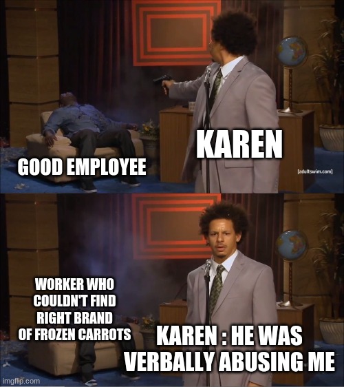 Dank |  KAREN; GOOD EMPLOYEE; WORKER WHO COULDN'T FIND RIGHT BRAND OF FROZEN CARROTS; KAREN : HE WAS VERBALLY ABUSING ME | image tagged in memes,who killed hannibal,karen | made w/ Imgflip meme maker