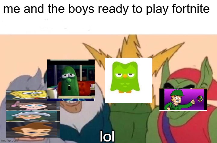 Me And The Boys | me and the boys ready to play fortnite; lol | image tagged in memes,me and the boys | made w/ Imgflip meme maker