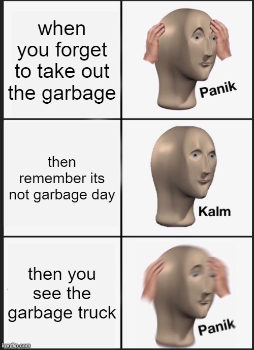 Panik Kalm Panik | when you forget to take out the garbage; then remember its not garbage day; then you see the garbage truck | image tagged in memes,panik kalm panik | made w/ Imgflip meme maker