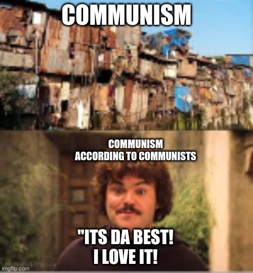 Nacho Libre- Communism | COMMUNISM; COMMUNISM ACCORDING TO COMMUNISTS; "ITS DA BEST!
I LOVE IT! | image tagged in nacho libre,funny,political correctness | made w/ Imgflip meme maker