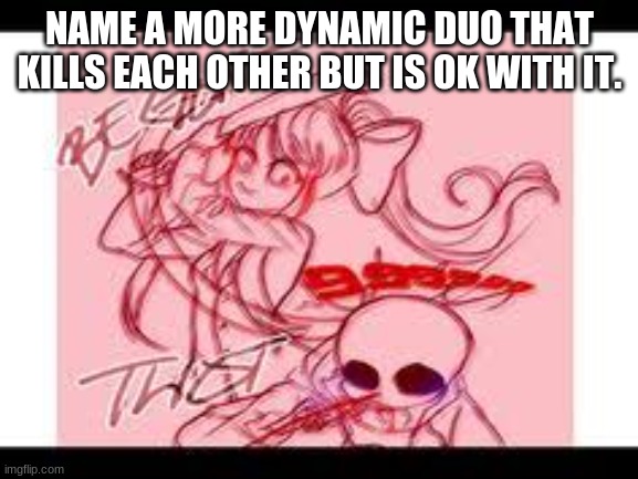 Monika vs Sans | NAME A MORE DYNAMIC DUO THAT KILLS EACH OTHER BUT IS OK WITH IT. | image tagged in lol,undertale,ddlc | made w/ Imgflip meme maker