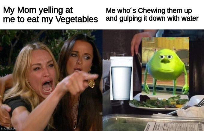 Vegetables | My Mom yelling at me to eat my Vegetables; Me who´s Chewing them up and gulping it down with water | image tagged in memes,woman yelling at cat | made w/ Imgflip meme maker