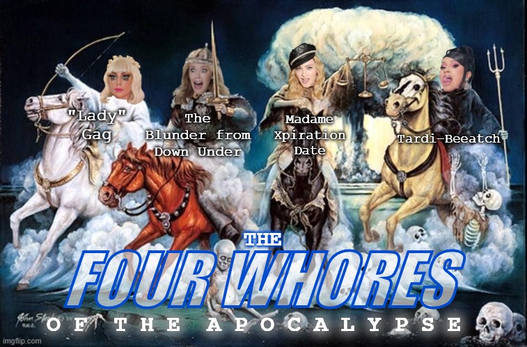 The Blunder from Down Under; Tardi-Beeatch; Madame Xpiration Date; "Lady" Gag; THE; FOUR WHORES; O F  T H E  A P O C A L Y P S E | image tagged in four horsemen,apocalypse,kylieminoguesucks | made w/ Imgflip meme maker