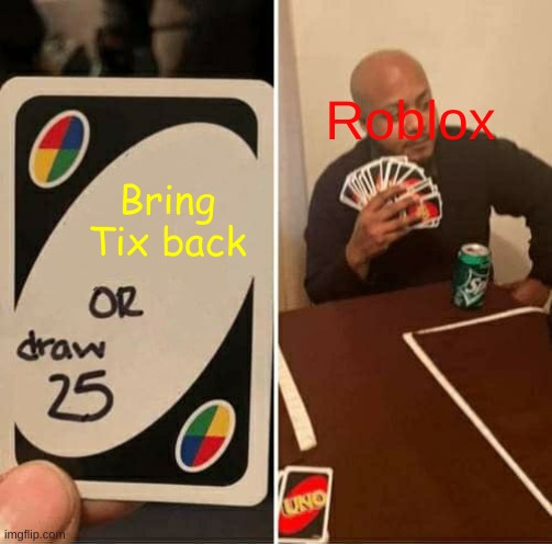 UNO Draw 25 Cards | Roblox; Bring Tix back | image tagged in memes,uno draw 25 cards | made w/ Imgflip meme maker