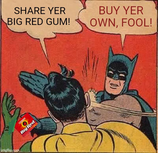 Batman Slapping Robin Meme | SHARE YER BIG RED GUM! BUY YER OWN, FOOL! | image tagged in memes,batman slapping robin | made w/ Imgflip meme maker